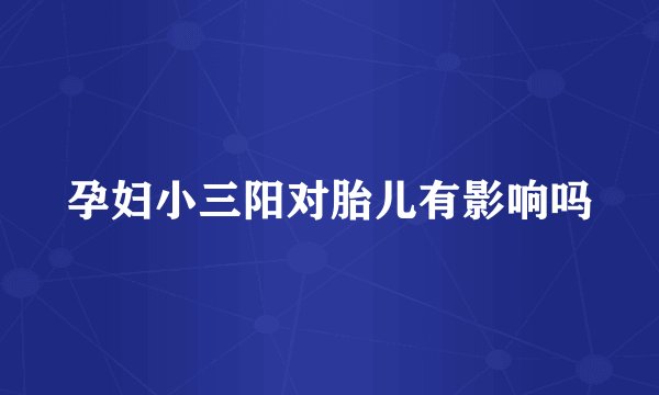 孕妇小三阳对胎儿有影响吗