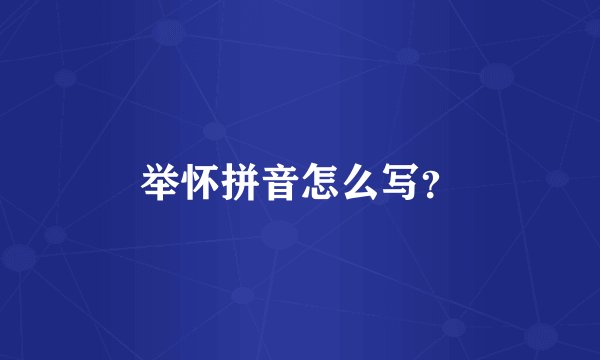 举怀拼音怎么写？