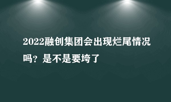 2022融创集团会出现烂尾情况吗？是不是要垮了