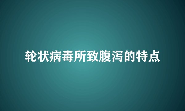 轮状病毒所致腹泻的特点