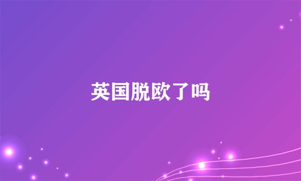 英国脱欧了吗