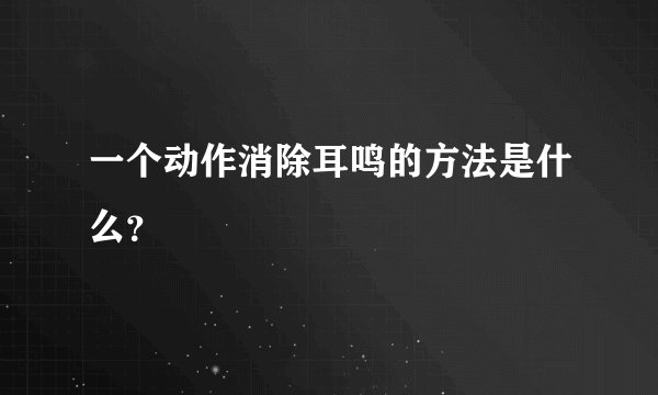 一个动作消除耳鸣的方法是什么？