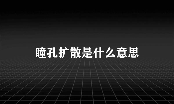 瞳孔扩散是什么意思