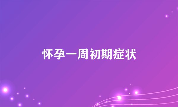 怀孕一周初期症状