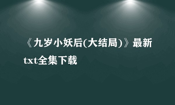 《九岁小妖后(大结局)》最新txt全集下载