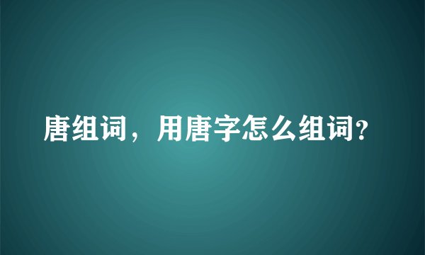 唐组词,用唐字怎么组词?