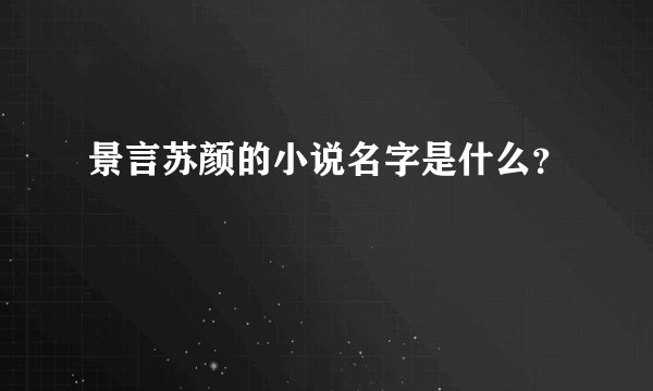 景言苏颜的小说名字是什么？