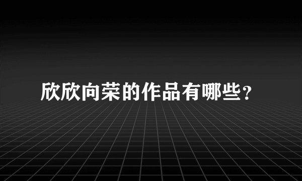 欣欣向荣的作品有哪些？