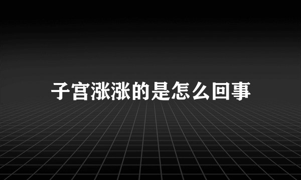 子宫涨涨的是怎么回事