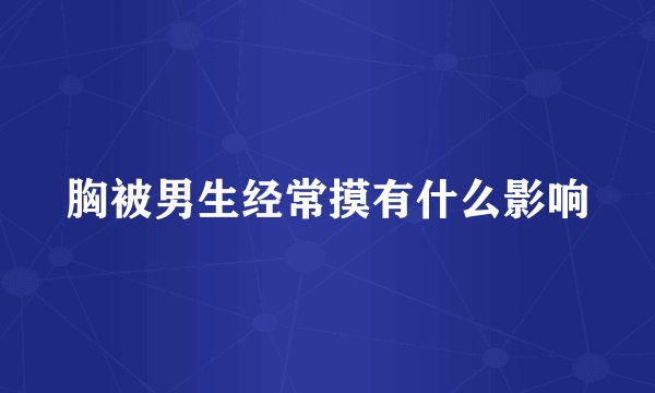 胸被男生经常摸有什么影响
