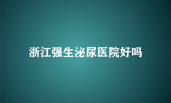 浙江强生泌尿医院好吗