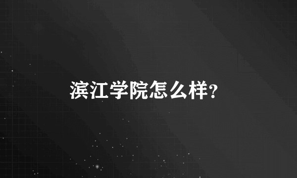 滨江学院怎么样？