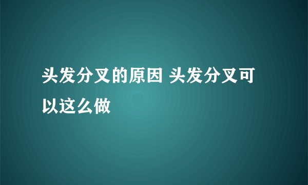 头发分叉的原因 头发分叉可以这么做