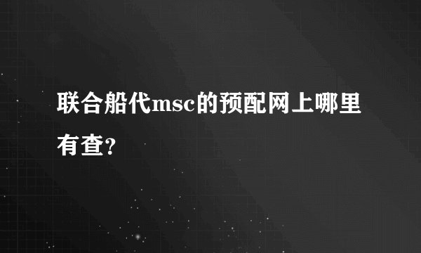 联合船代msc的预配网上哪里有查?