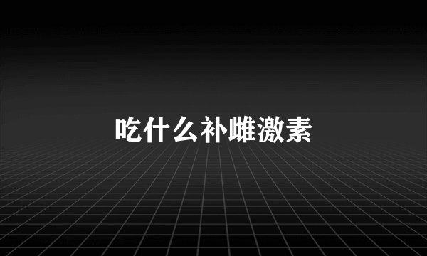 吃什么补雌激素