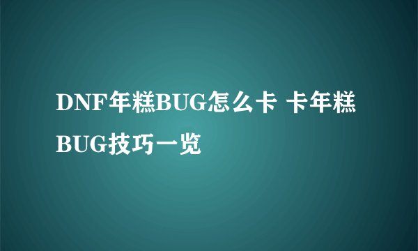DNF年糕BUG怎么卡 卡年糕BUG技巧一览