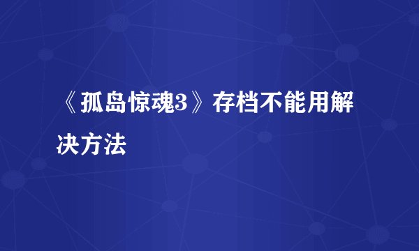 《孤岛惊魂3》存档不能用解决方法