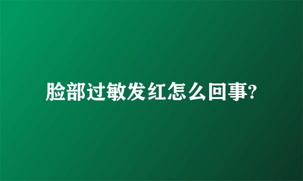 脸部过敏发红怎么回事?