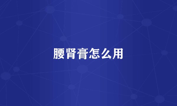 腰肾膏怎么用