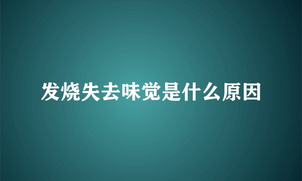 发烧失去味觉是什么原因