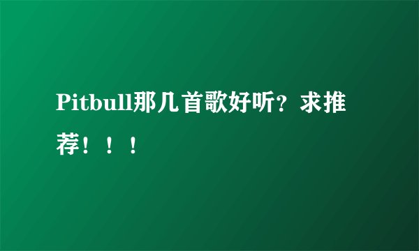 Pitbull那几首歌好听？求推荐！！！