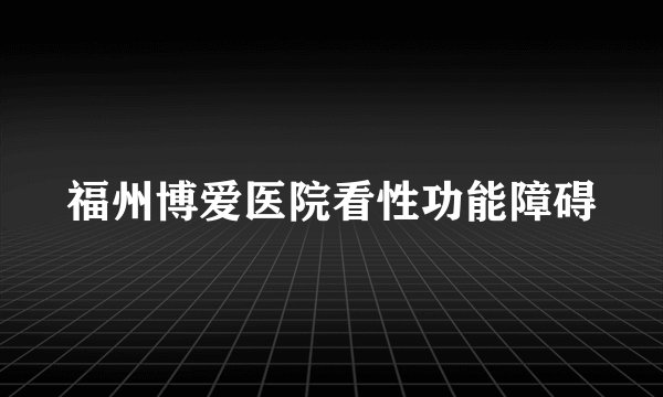 福州博爱医院看性功能障碍