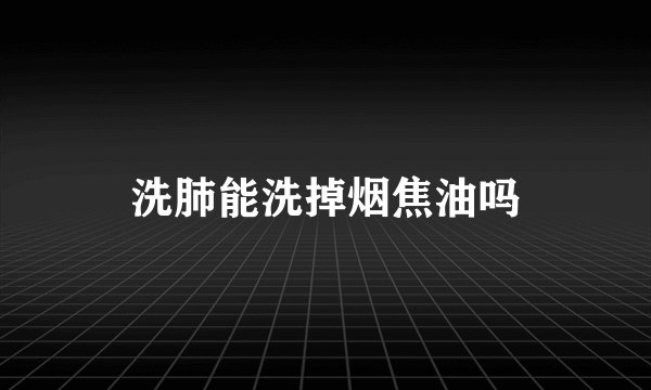 洗肺能洗掉烟焦油吗