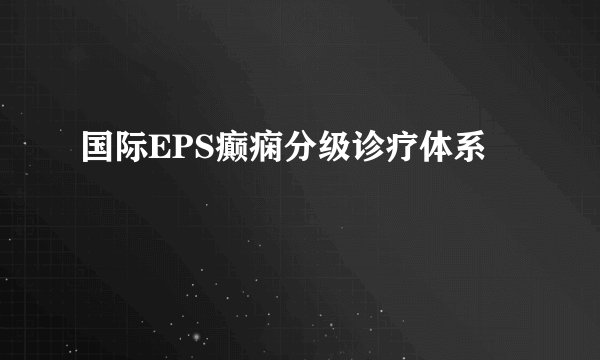 国际EPS癫痫分级诊疗体系 