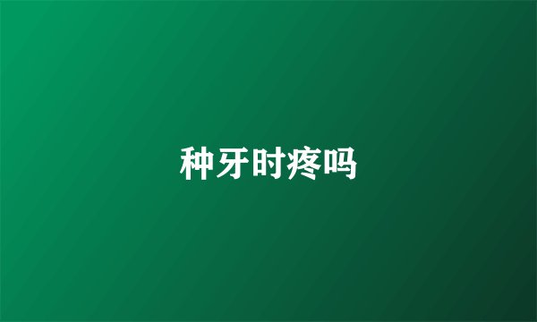 种牙时疼吗