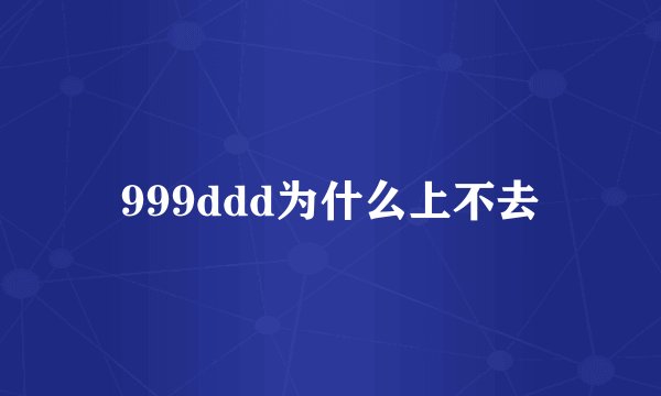 999ddd为什么上不去