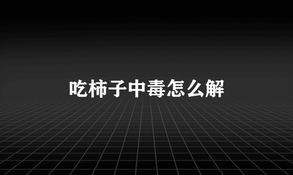 吃柿子中毒怎么解
