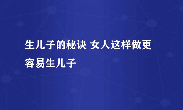 生儿子的秘诀 女人这样做更容易生儿子
