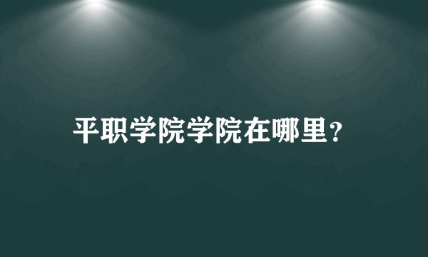 平职学院学院在哪里？