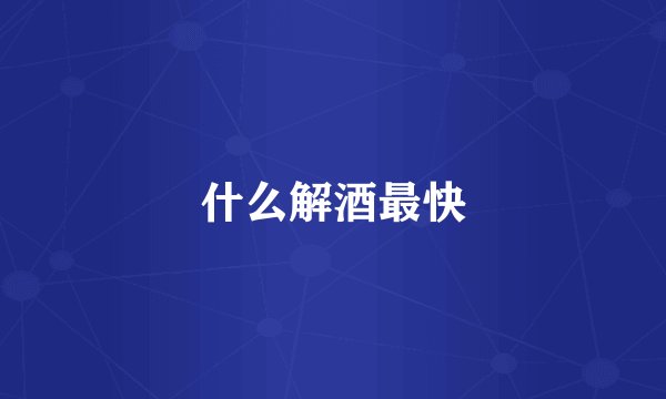 什么解酒最快