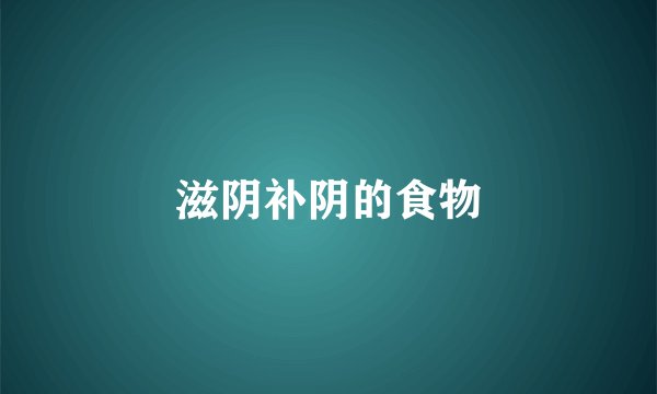 滋阴补阴的食物