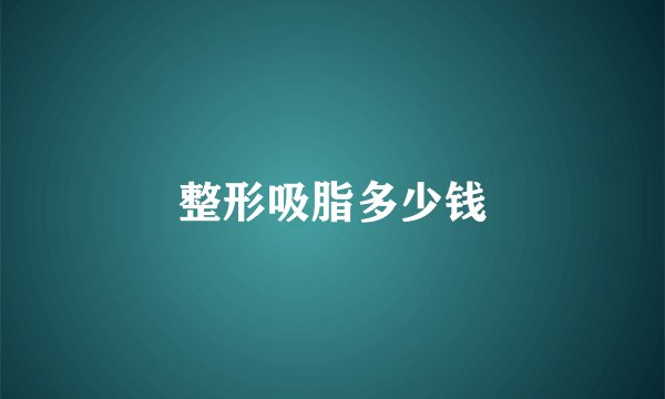 整形吸脂多少钱