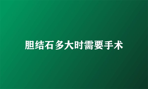 胆结石多大时需要手术