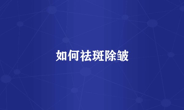 如何祛斑除皱