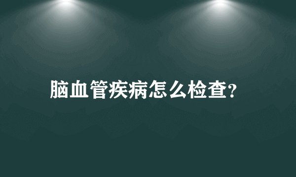 脑血管疾病怎么检查？