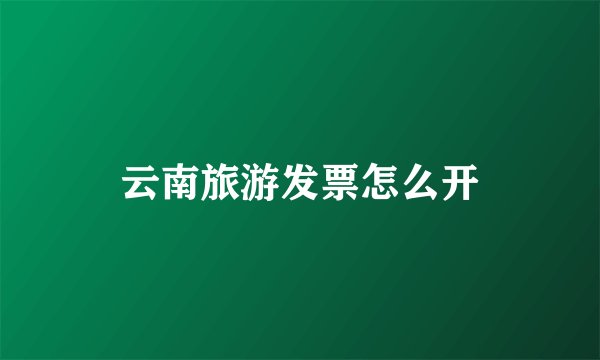 云南旅游发票怎么开