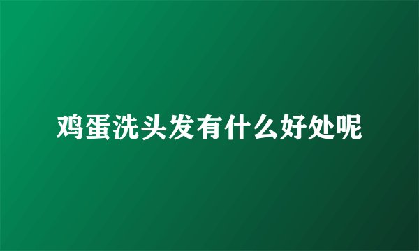 鸡蛋洗头发有什么好处呢