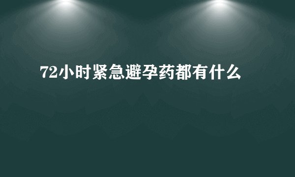 72小时紧急避孕药都有什么
