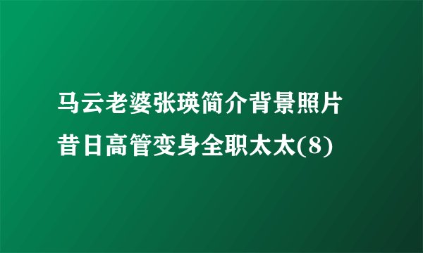 马云老婆张瑛简介背景照片 昔日高管变身全职太太(8)