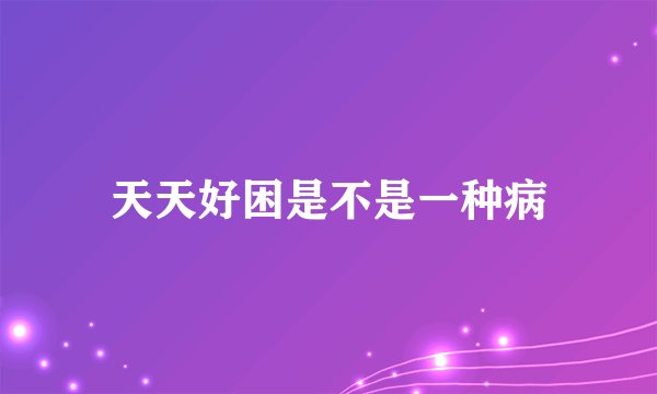 天天好困是不是一种病