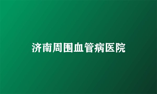 济南周围血管病医院