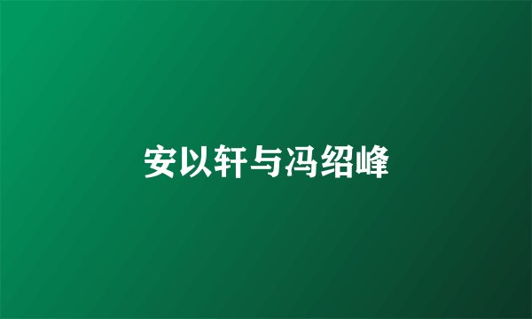 安以轩与冯绍峰