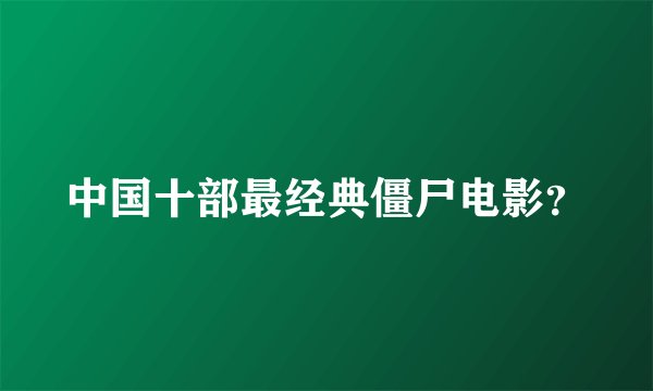 中国十部最经典僵尸电影？