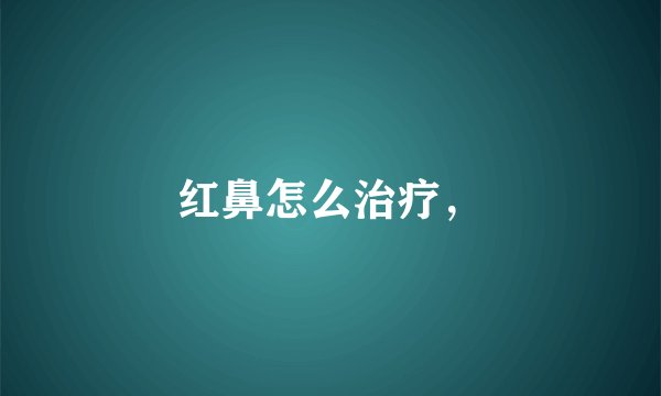 红鼻怎么治疗,