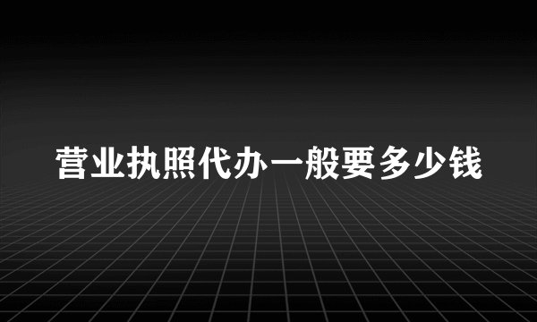 营业执照代办一般要多少钱