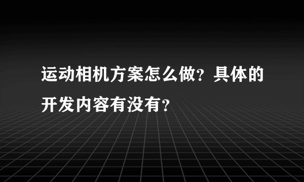 运动相机方案怎么做？具体的开发内容有没有？